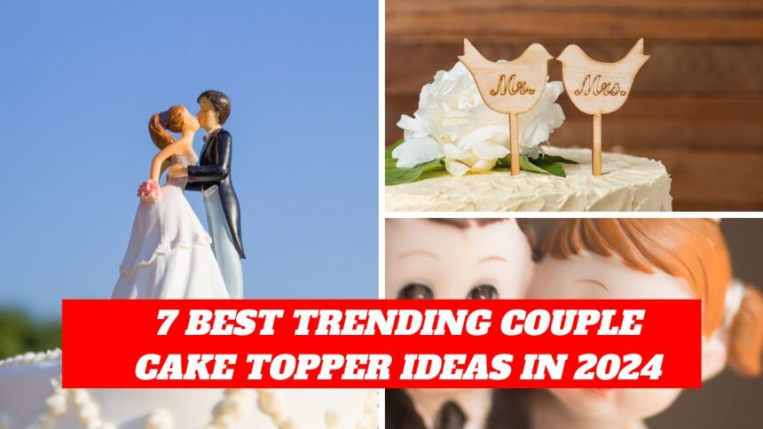 7 Best Trending Couple Cake Topper Ideas in 2024