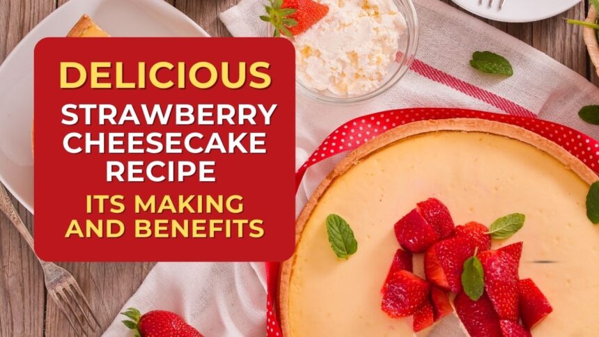 Delicious Strawberry Cheesecake Recipe Its Making and Benefits