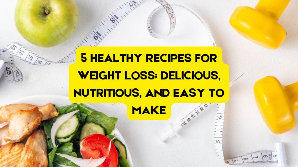 5 Healthy Recipes for Weight Loss: Delicious, Nutritious, and Easy to Make